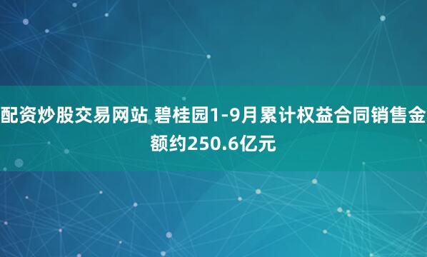 配资炒股交易网站 碧桂园1-9月累计权益合同销售金额约250.6亿元