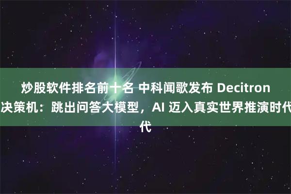 炒股软件排名前十名 中科闻歌发布 Decitron 决策机：跳出问答大模型，AI 迈入真实世界推演时代